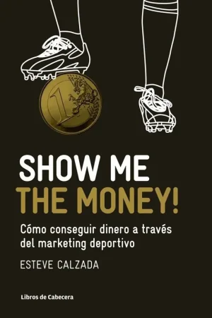 Show Me The Money! "Cómo Conseguir Dinero a Través del Marketing Deportivo" Devolución Gratuita